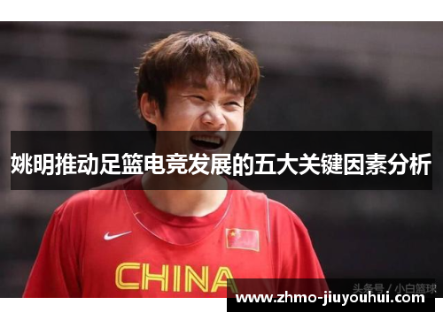 姚明推动足篮电竞发展的五大关键因素分析 姚明推动足篮电竞发展的五大关键因素分析