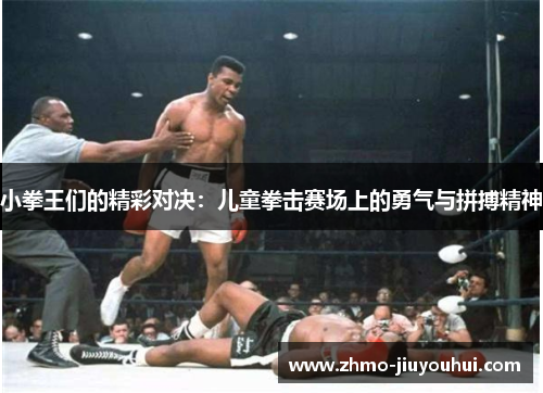 小拳王们的精彩对决:儿童拳击赛场上的勇气与拼搏精神 小拳王们的精彩对决:儿童拳击赛场上的勇气与拼搏精神