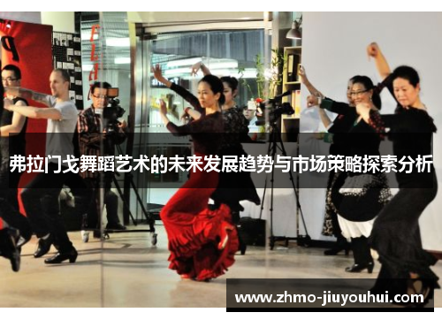 弗拉门戈舞蹈艺术的未来发展趋势与市场策略探索分析