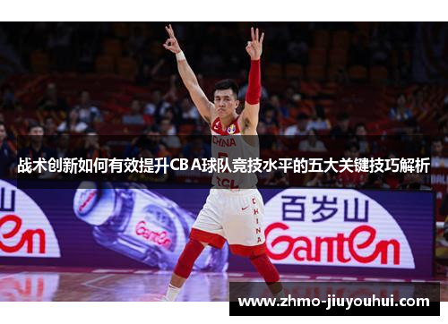 战术创新如何有效提升CBA球队竞技水平的五大关键技巧解析 战术创新如何有效提升CBA球队竞技水平的五大关键技巧解析
