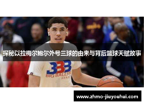 探秘以拉梅尔鲍尔外号三球的由来与背后篮球天赋故事