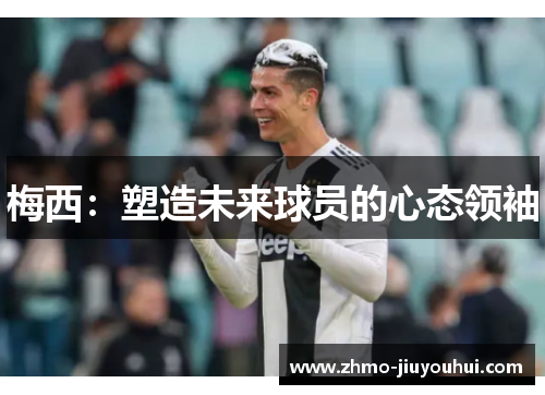 梅西：塑造未来球员的心态领袖