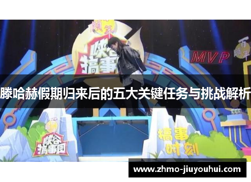 滕哈赫假期归来后的五大关键任务与挑战解析