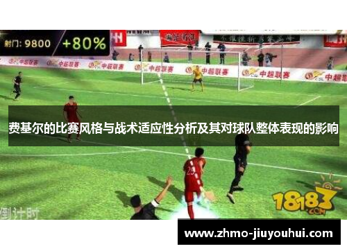 费基尔的比赛风格与战术适应性分析及其对球队整体表现的影响 费基尔的比赛风格与战术适应性分析及其对球队整体表现的影响