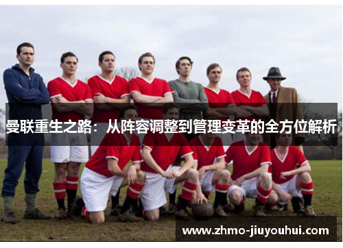 曼联重生之路：从阵容调整到管理变革的全方位解析
