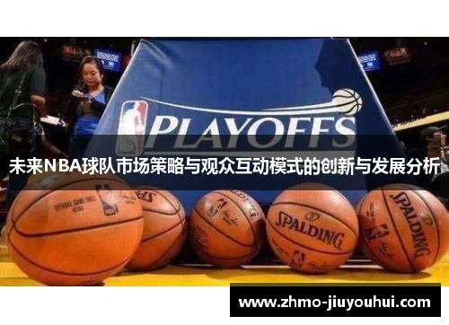 未来NBA球队市场策略与观众互动模式的创新与发展分析