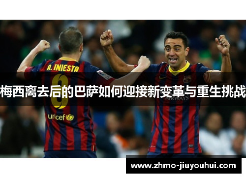 梅西离去后的巴萨如何迎接新变革与重生挑战