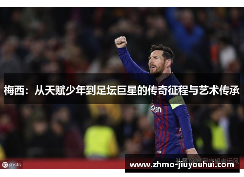 梅西：从天赋少年到足坛巨星的传奇征程与艺术传承