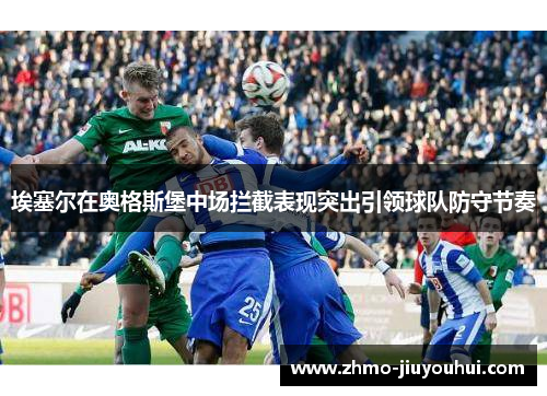 埃塞尔在奥格斯堡中场拦截表现突出引领球队防守节奏