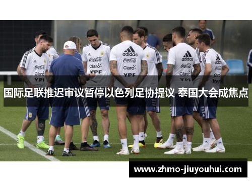 国际足联推迟审议暂停以色列足协提议 泰国大会成焦点 国际足联推迟审议暂停以色列足协提议 泰国大会成焦点