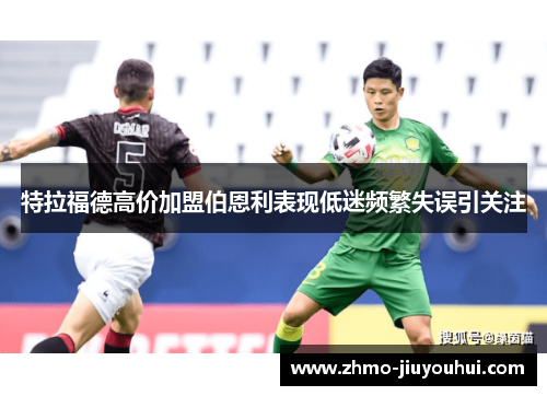 特拉福德高价加盟伯恩利表现低迷频繁失误引关注