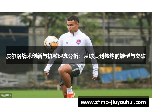 皮尔洛战术创新与执教理念分析：从球员到教练的转型与突破