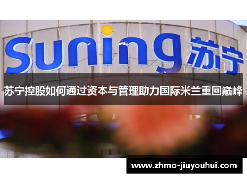 苏宁控股如何通过资本与管理助力国际米兰重回巅峰