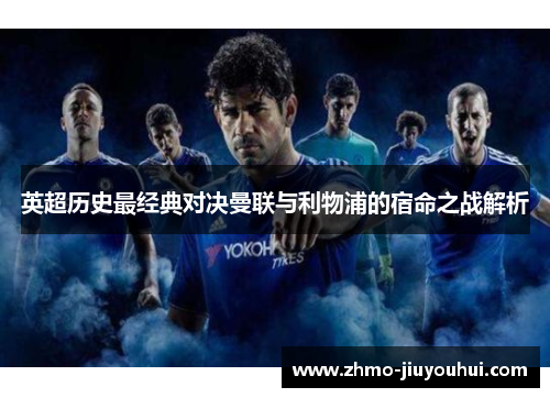 英超历史最经典对决曼联与利物浦的宿命之战解析