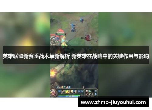 英雄联盟新赛季战术革新解析 新英雄在战略中的关键作用与影响 英雄联盟新赛季战术革新解析 新英雄在战略中的关键作用与影响