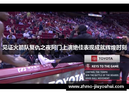 见证火箭队复仇之夜阿门上演绝佳表现成就辉煌时刻 见证火箭队复仇之夜阿门上演绝佳表现成就辉煌时刻